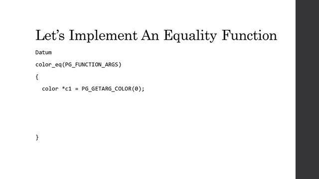 Let’s Implement An Equality Function
Datum
color_eq(PG_FUNCTION_ARGS)
{
color *c1 = PG_GETARG_COLOR(0);
}

