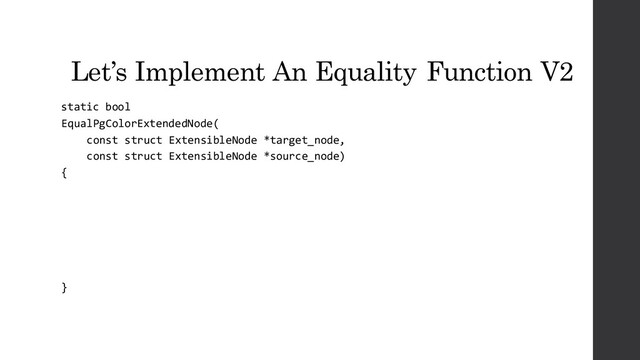 Let’s Implement An Equality Function V2
static bool
EqualPgColorExtendedNode(
const struct ExtensibleNode *target_node,
const struct ExtensibleNode *source_node)
{
}
