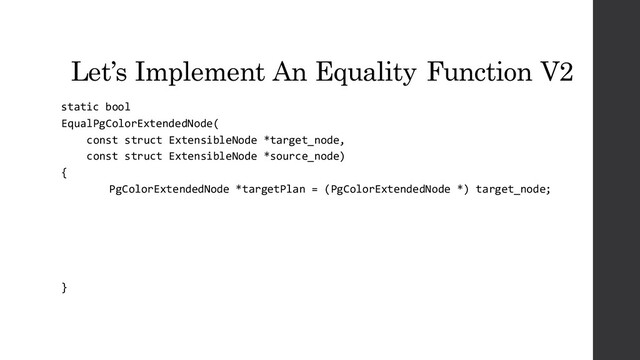 Let’s Implement An Equality Function V2
static bool
EqualPgColorExtendedNode(
const struct ExtensibleNode *target_node,
const struct ExtensibleNode *source_node)
{
PgColorExtendedNode *targetPlan = (PgColorExtendedNode *) target_node;
}
