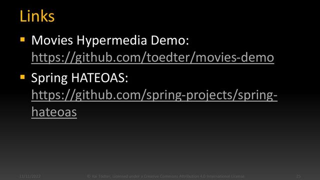 Links
▪ Movies Hypermedia Demo:
https://github.com/toedter/movies-demo
▪ Spring HATEOAS:
https://github.com/spring-projects/spring-
hateoas
11/11/2022 © Kai Tödter, Licensed under a Creative Commons Attribution 4.0 International License. 25
