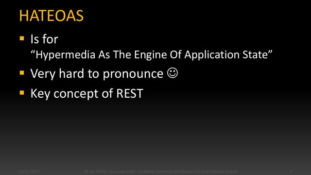 HATEOAS
▪ Is for
“Hypermedia As The Engine Of Application State”
▪ Very hard to pronounce ☺
▪ Key concept of REST
11/11/2022 © Kai Tödter, Licensed under a Creative Commons Attribution 4.0 International License. 4
