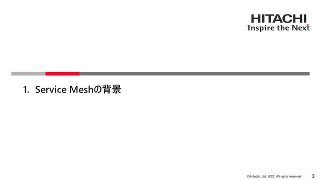 © Hitachi, Ltd. 2022. All rights reserved.
1. Service Meshの背景
3
