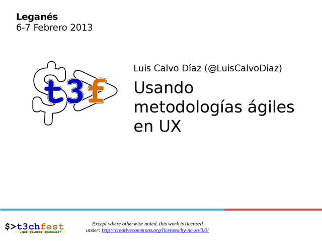 Luis Calvo Díaz (@LuisCalvoDiaz)
Usando
metodologías ágiles
en UX
Except where otherwise noted, this work is licensed
under: http://creativecommons.org/licenses/by-nc-sa/3.0/
Leganés
6-7 Febrero 2013
