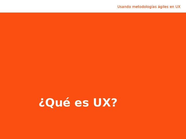 Usando metodologías ágiles en UX @LuisCalvoDiaz
¿Qué es UX?
Usando metodologías ágiles en UX
