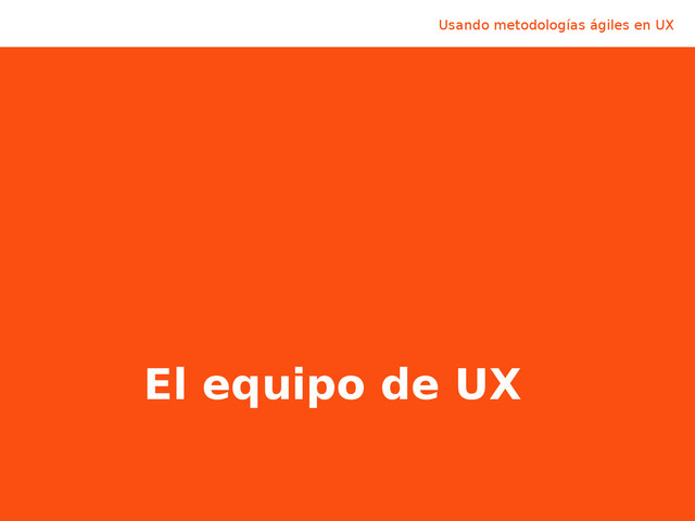 Usando metodologías ágiles en UX @LuisCalvoDiaz
El equipo de UX
Usando metodologías ágiles en UX
