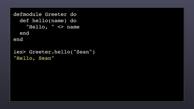 defmodule Greeter do
def hello(name) do
"Hello, " <> name
end
end
iex> Greeter.hello("Sean")
"Hello, Sean"
