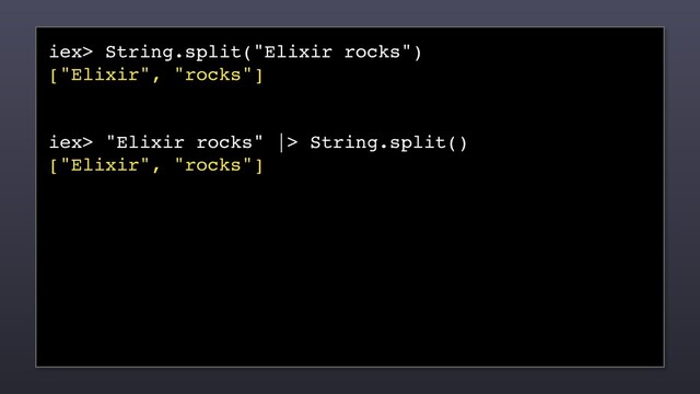 iex> String.split("Elixir rocks")
["Elixir", "rocks"]
iex> "Elixir rocks" |> String.split()
["Elixir", "rocks"]

