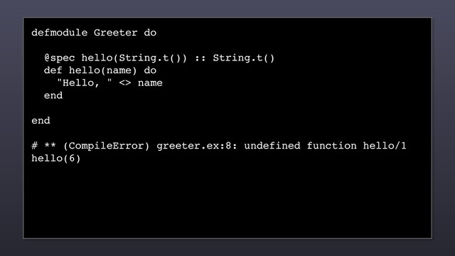 defmodule Greeter do
@spec hello(String.t()) :: String.t()
def hello(name) do
"Hello, " <> name
end
end
# ** (CompileError) greeter.ex:8: undefined function hello/1
hello(6)
