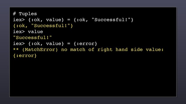 # Tuples
iex> {:ok, value} = {:ok, "Successful!"}
{:ok, "Successful!"}
iex> value
"Successful!"
iex> {:ok, value} = {:error}
** (MatchError) no match of right hand side value:
{:error}
