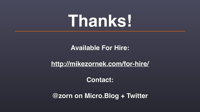 Thanks!
Available For Hire:
http://mikezornek.com/for-hire/
Contact:
@zorn on Micro.Blog + Twitter
