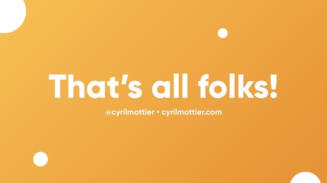 That’s all folks!
@cyrilmottier • cyrilmottier.com
