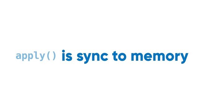 sync to memory
async to disk
apply() is
