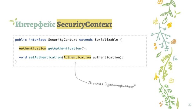 Интерфейс SecurityContext
22
public interface SecurityContext extends Serializable {
Authentication getAuthentication();
void setAuthentication(Authentication authentication);
}
Та самая “аутентификация”
