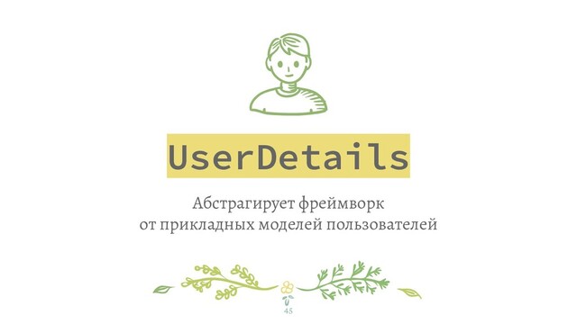 UserDetails
Абстрагирует фреймворк
от прикладных моделей пользователей
45
