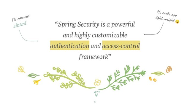 “Spring Security is a powerful
and highly customizable
authentication and access-control
framework”
6
По мнению
авторов
Ни слова про
light-weight 
