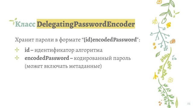 Класс DelegatingPasswordEncoder
51
Хранит пароли в формате “{id}encodedPassword”:
✢ id ‒ идентификатор алгоритма
✢ encodedPassword ‒ кодированный пароль
(может включать метаданные)
