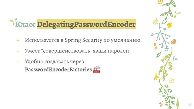 Класс DelegatingPasswordEncoder
53
✢ Используется в Spring Security по умолчанию
✢ Умеет “совершенствовать” хэши паролей
✢ Удобно создавать через
PasswordEncoderFactories 
