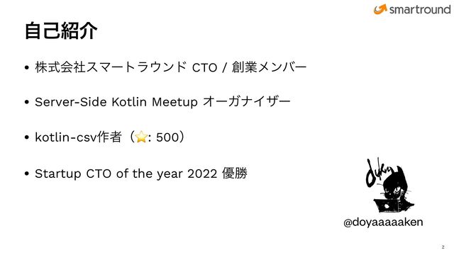 ࣗݾ঺հ
• גࣜձࣾεϚʔτϥ΢ϯυ CTO / ૑ۀϝϯόʔ


• Server-Side Kotlin Meetup ΦʔΨφΠβʔ


• kotlin-csv࡞ऀʢ⭐: 500ʣ


• Startup CTO of the year 2022 ༏উ

@doyaaaaaken
