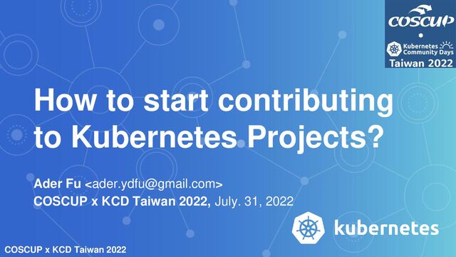 COSCUP x KCD Taiwan 2022
How to start contributing
to Kubernetes Projects?
Ader Fu 
COSCUP x KCD Taiwan 2022, July. 31, 2022
