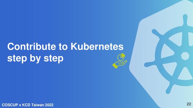 COSCUP x KCD Taiwan 2022
Contribute to Kubernetes
step by step
22
