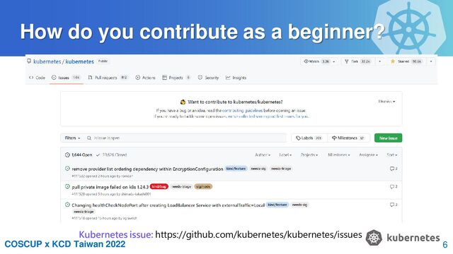 COSCUP x KCD Taiwan 2022
How do you contribute as a beginner?
Kubernetes issue: https://github.com/kubernetes/kubernetes/issues
6
