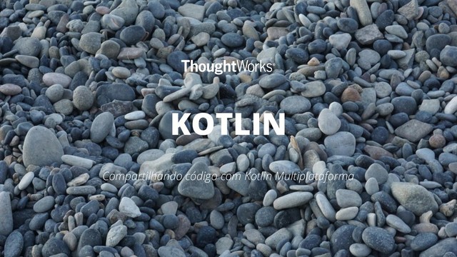 KOTLIN
Compartilhando código com Kotlin Multiplataforma
