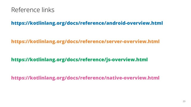 Reference links
https://kotlinlang.org/docs/reference/android-overview.html
https://kotlinlang.org/docs/reference/server-overview.html
https://kotlinlang.org/docs/reference/js-overview.html
https://kotlinlang.org/docs/reference/native-overview.html
23
