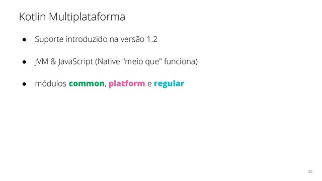 Kotlin Multiplataforma
● Suporte introduzido na versão 1.2
● JVM & JavaScript (Native "meio que" funciona)
● módulos common, platform e regular
25
