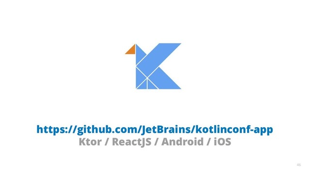 46
https://github.com/JetBrains/kotlinconf-app
Ktor / ReactJS / Android / iOS
