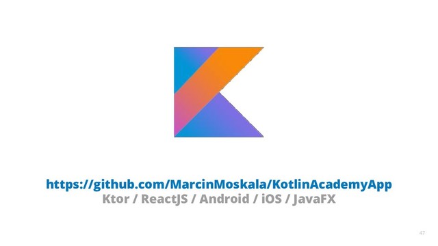 47
https://github.com/MarcinMoskala/KotlinAcademyApp
Ktor / ReactJS / Android / iOS / JavaFX
