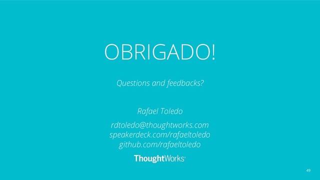 OBRIGADO!
Questions and feedbacks?
Rafael Toledo
rdtoledo@thoughtworks.com
speakerdeck.com/rafaeltoledo
github.com/rafaeltoledo
49

