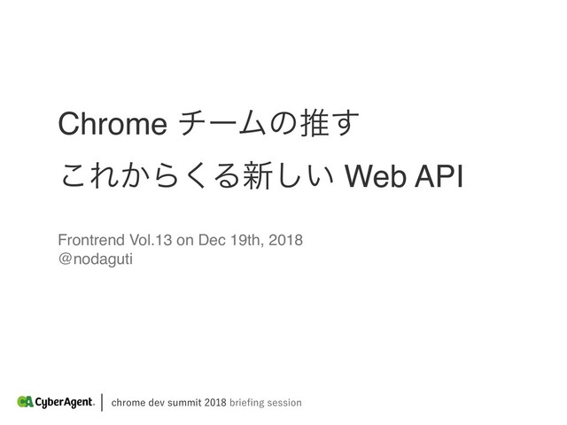 DISPNFEFWTVNNJUCSJFpOHTFTTJPO
Frontrend Vol.13 on Dec 19th, 2018
@nodaguti
Chrome νʔϜͷਪ͢
͜Ε͔Β͘Δ৽͍͠ Web API
