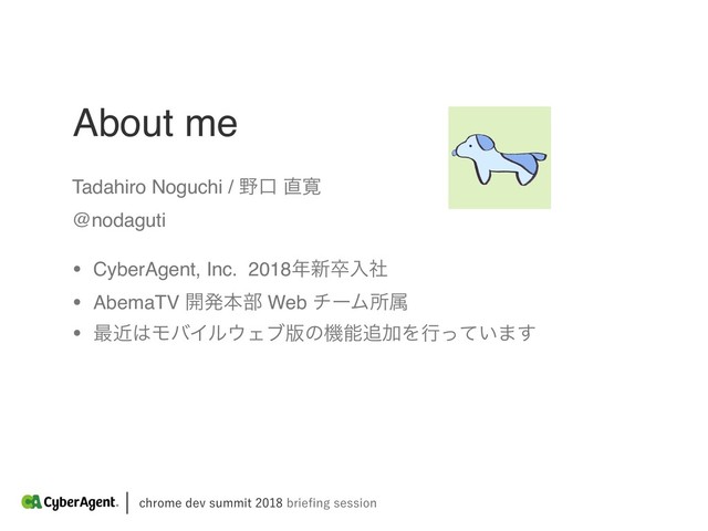 About me
DISPNFEFWTVNNJUCSJFpOHTFTTJPO
Tadahiro Noguchi / ໺ޱ ௚׮
@nodaguti
• CyberAgent, Inc. 2018೥৽ଔೖࣾ
• AbemaTV ։ൃຊ෦ Web νʔϜॴଐ
• ࠷ۙ͸ϞόΠϧ΢Σϒ൛ͷػೳ௥ՃΛߦ͍ͬͯ·͢
