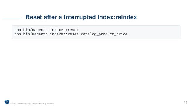 php bin/magento indexer:reset

php bin/magento indexer:reset catalog_product_price

Reset after a interrupted index:reindex
netz98 a valantic company | Christian Münch @cmuench
11
