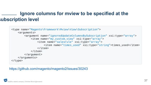 









times_used











https://github.com/magento/magento2/issues/30243
Ignore columns for mview to be specified at the
subscription level
netz98 a valantic company | Christian Münch @cmuench
37
