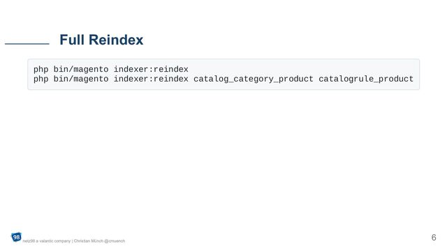 php bin/magento indexer:reindex

php bin/magento indexer:reindex catalog_category_product catalogrule_product

Full Reindex
netz98 a valantic company | Christian Münch @cmuench
6
