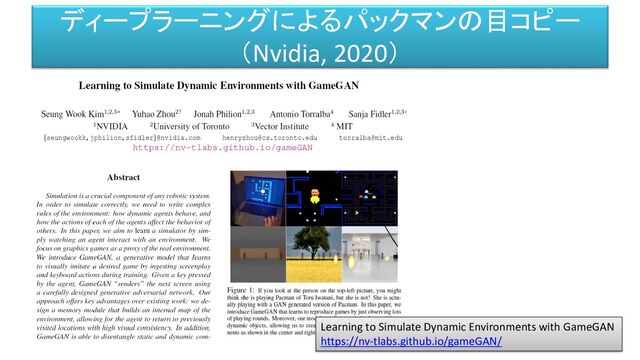 ディープラーニングによるパックマンの目コピー
（Nvidia, 2020）
Learning to Simulate Dynamic Environments with GameGAN
https://nv-tlabs.github.io/gameGAN/

