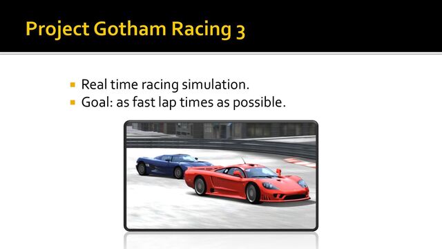 Real time racing simulation.
 Goal: as fast lap times as possible.
