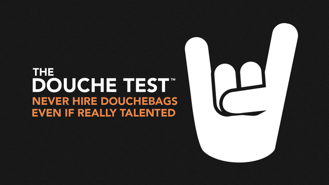 NEVER HIRE DOUCHEBAGS
EVEN IF REALLY TALENTED
DOUCHE TEST
THE
TM
