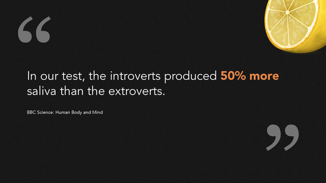 In our test, the introverts produced 50% more
saliva than the extroverts.
!
!
BBC Science: Human Body and Mind
“
