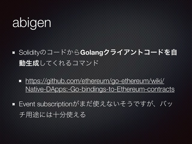 abigen
Solidityͷίʔυ͔ΒGolangΫϥΠΞϯτίʔυΛࣗ
ಈੜ੒ͯ͘͠ΕΔίϚϯυ
https://github.com/ethereum/go-ethereum/wiki/
Native-DApps:-Go-bindings-to-Ethereum-contracts
Event subscription͕·ͩ࢖͑ͳ͍ͦ͏Ͱ͕͢ɺόο
ν༻్ʹ͸े෼࢖͑Δ
