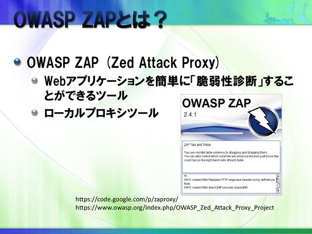 OWASP ZAP (Zed Attack Proxy)
Webアプリケーションを簡単に「脆弱性診断」するこ
とができるツール
ローカルプロキシツール
https://code.google.com/p/zaproxy/
https://www.owasp.org/index.php/OWASP_Zed_Attack_Proxy_Project
