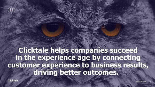 Clicktale helps companies succeed
in the experience age by connecting
customer experience to business results,
driving better outcomes.
8
Confidential
