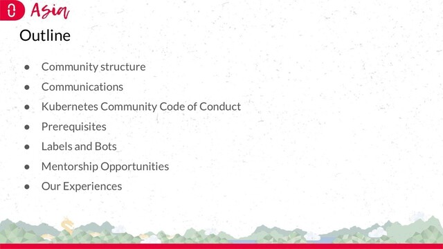 Outline
● Community structure
● Communications
● Kubernetes Community Code of Conduct
● Prerequisites
● Labels and Bots
● Mentorship Opportunities
● Our Experiences
