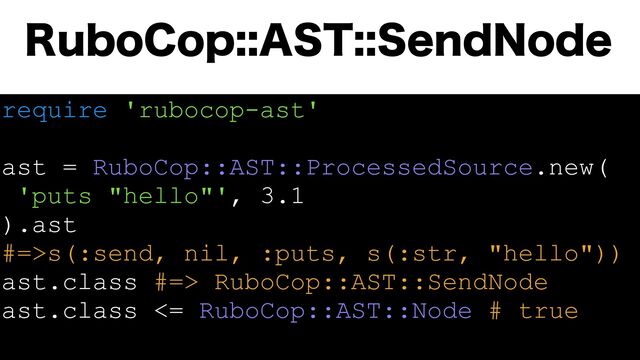 require 'rubocop-ast'
ast = RuboCop::AST::ProcessedSource.new(
'puts "hello"', 3.1
).ast
#=>s(:send, nil, :puts, s(:str, "hello"))
ast.class #=> RuboCop::AST::SendNode
ast.class <= RuboCop::AST::Node # true
3VCP$PQ"454FOE/PEF
