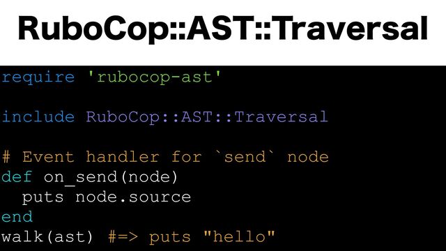 3VCP$PQ"455SBWFSTBM
require 'rubocop-ast'
include RuboCop::AST::Traversal
# Event handler for `send` node
def on_send(node)
puts node.source
end
walk(ast) #=> puts "hello"
