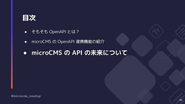 目次
30
● そもそも OpenAPI とは？
● microCMS の OpenAPI 連携機能の紹介
● microCMS の API の未来について
#microcms_meetup
