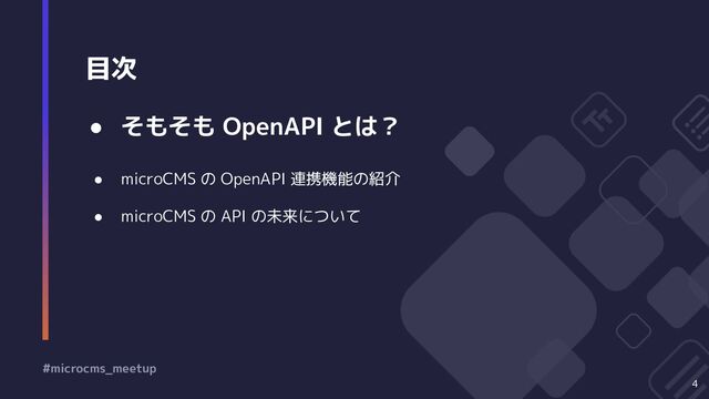 目次
4
● そもそも OpenAPI とは？
● microCMS の OpenAPI 連携機能の紹介
● microCMS の API の未来について
#microcms_meetup
