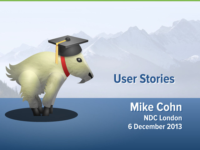 Mike Cohn
NDC London
6 December 2013
User Stories
