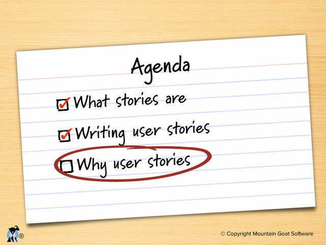 © Copyright Mountain Goat Software
®
Agenda
What stories are
Writing user stories
Why user stories
